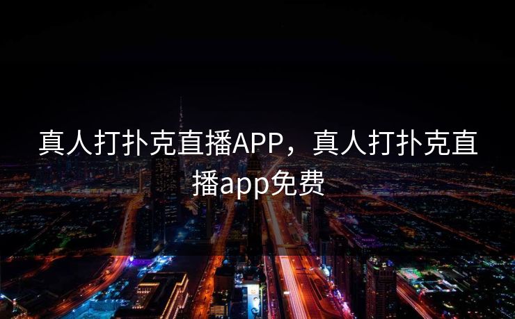 真人打扑克直播APP，真人打扑克直播app免费