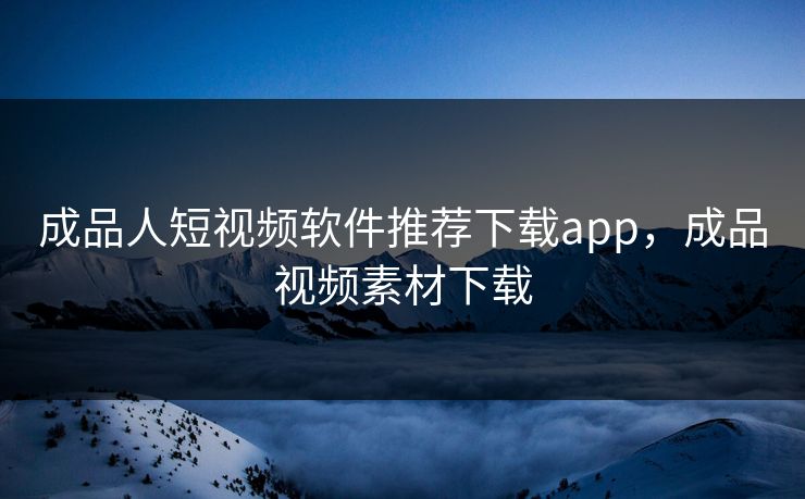 成品人短视频软件推荐下载app，成品视频素材下载