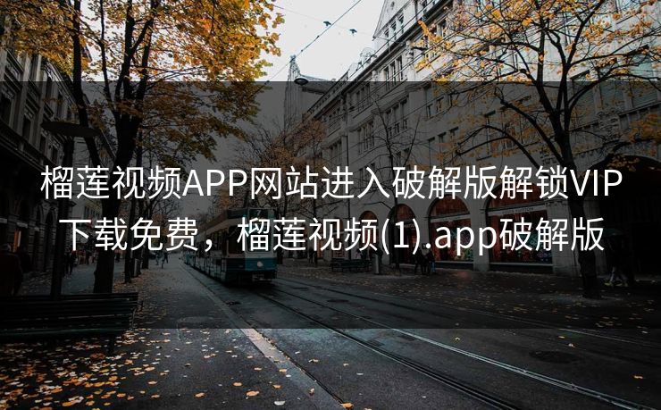 榴莲视频APP网站进入破解版解锁VIP下载免费，榴莲视频(1).app破解版
