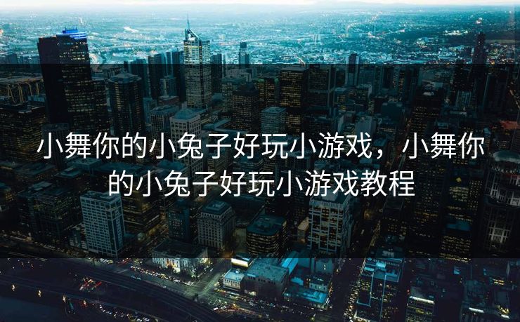 小舞你的小兔子好玩小游戏，小舞你的小兔子好玩小游戏教程