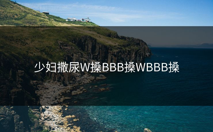 少妇撒尿W搡BBB搡WBBB搡