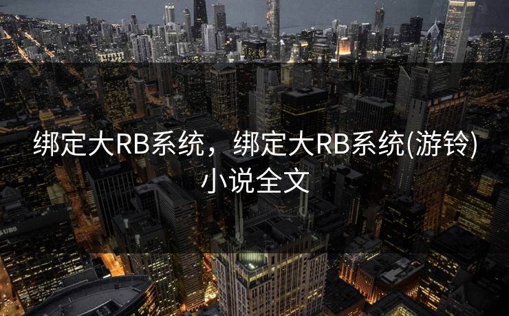 绑定大RB系统，绑定大RB系统(游铃)小说全文
