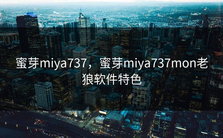 蜜芽miya737，蜜芽miya737mon老狼软件特色