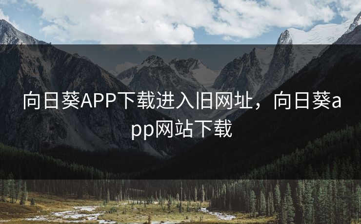 向日葵APP下载进入旧网址，向日葵app网站下载
