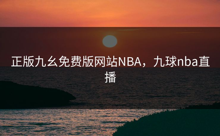 正版九幺免费版网站NBA，九球nba直播