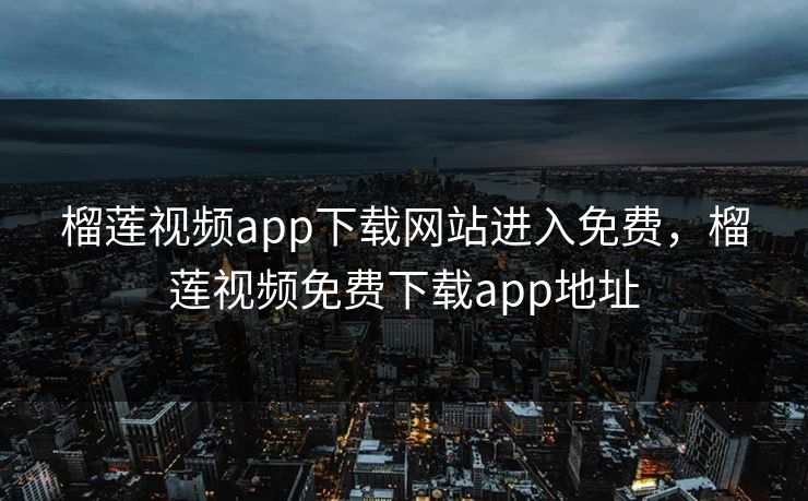 榴莲视频app下载网站进入免费，榴莲视频免费下载app地址