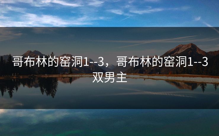 哥布林的窑洞1--3，哥布林的窑洞1--3双男主