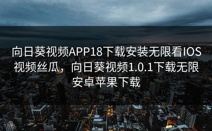 向日葵视频APP18下载安装无限看IOS视频丝瓜，向日葵视频1.0.1下载无限安卓苹果下载