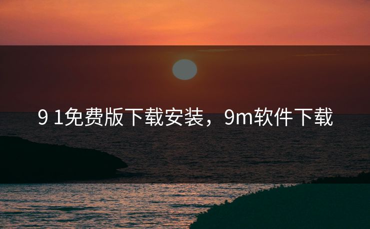 9 1免费版下载安装，9m软件下载