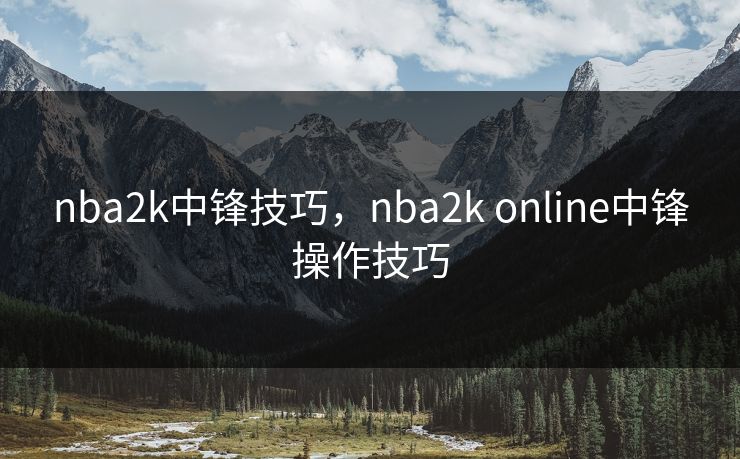nba2k中锋技巧，nba2k online中锋操作技巧