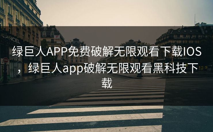绿巨人APP免费破解无限观看下载IOS，绿巨人app破解无限观看黑科技下载