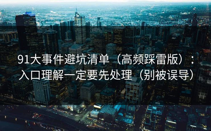 91大事件避坑清单(高频踩雷版):入口理解一定要先处理(别被误导)